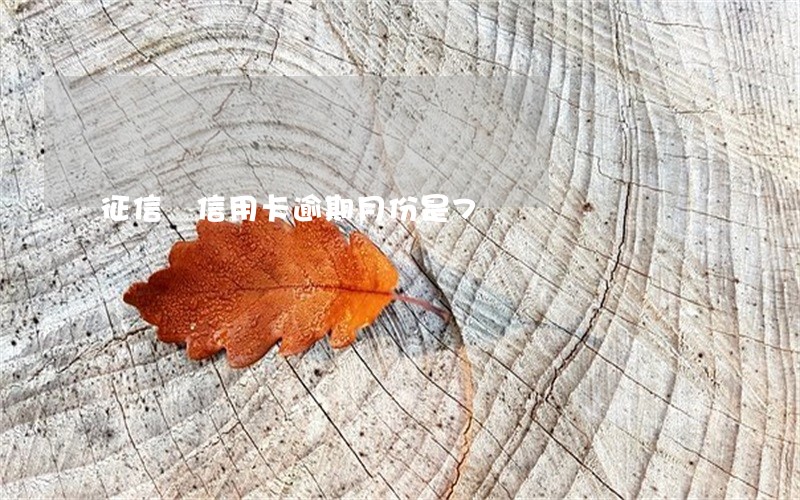 征信 信用卡逾期月份是7 征信 信用卡逾期月份是7